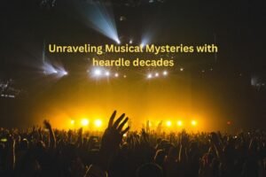 Unraveling Musical Mysteries with heardle decades
